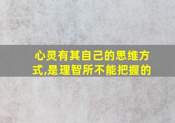 心灵有其自己的思维方式,是理智所不能把握的