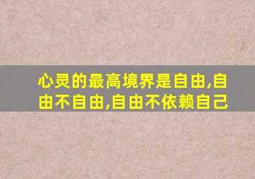 心灵的最高境界是自由,自由不自由,自由不依赖自己