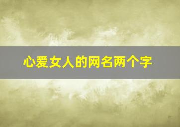 心爱女人的网名两个字