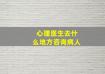 心理医生去什么地方咨询病人