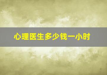 心理医生多少钱一小时