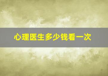 心理医生多少钱看一次