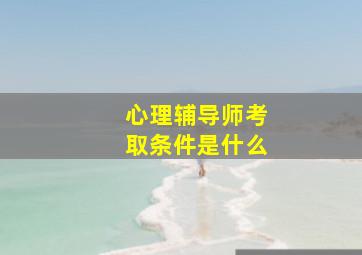 心理辅导师考取条件是什么