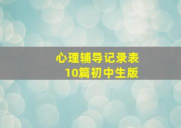 心理辅导记录表10篇初中生版