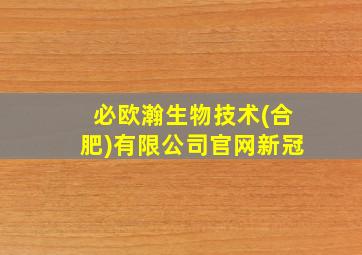 必欧瀚生物技术(合肥)有限公司官网新冠