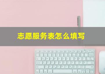 志愿服务表怎么填写