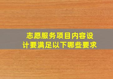 志愿服务项目内容设计要满足以下哪些要求