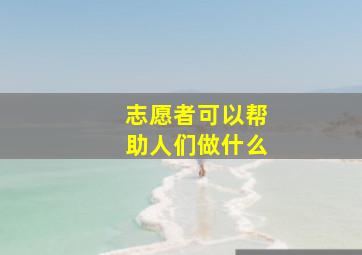 志愿者可以帮助人们做什么