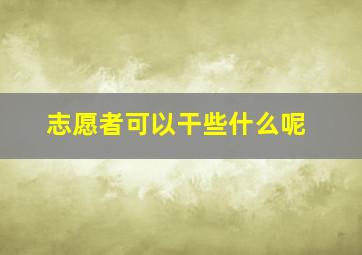 志愿者可以干些什么呢