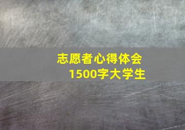 志愿者心得体会1500字大学生