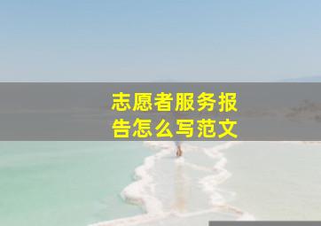 志愿者服务报告怎么写范文