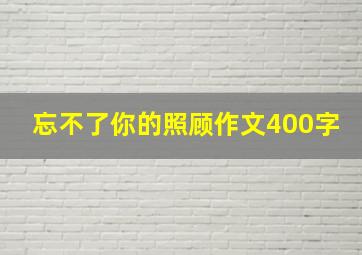 忘不了你的照顾作文400字