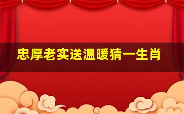 忠厚老实送温暖猜一生肖