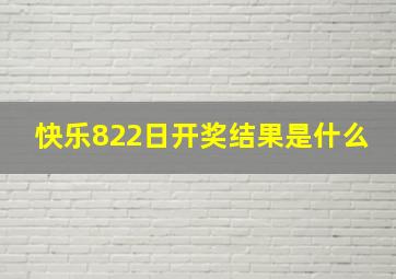 快乐822日开奖结果是什么