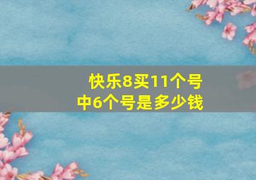 快乐8买11个号中6个号是多少钱