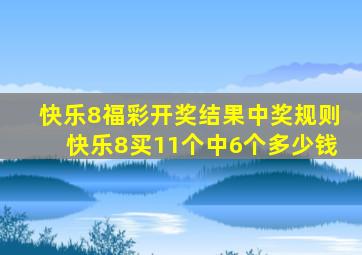 快乐8福彩开奖结果中奖规则快乐8买11个中6个多少钱