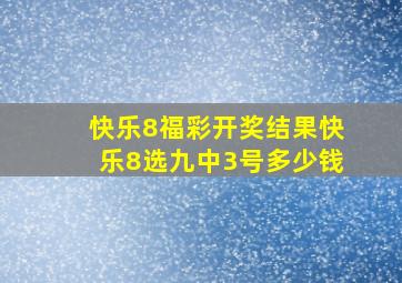 快乐8福彩开奖结果快乐8选九中3号多少钱