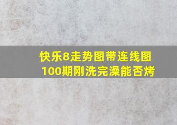 快乐8走势图带连线图100期刚洗完澡能否烤