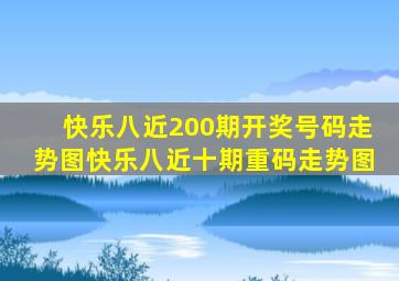 快乐八近200期开奖号码走势图快乐八近十期重码走势图