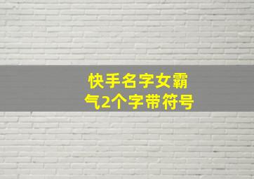 快手名字女霸气2个字带符号