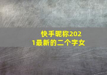 快手昵称2021最新的二个字女