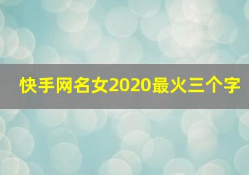 快手网名女2020最火三个字