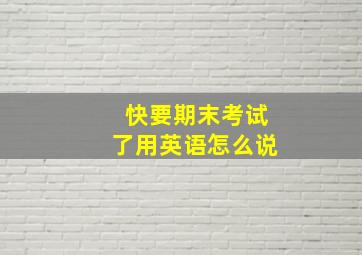 快要期末考试了用英语怎么说