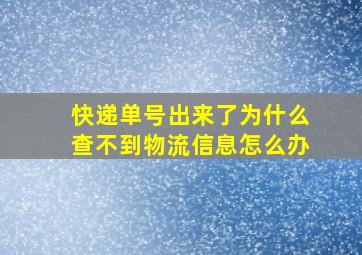 快递单号出来了为什么查不到物流信息怎么办