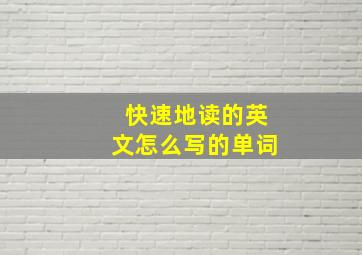 快速地读的英文怎么写的单词