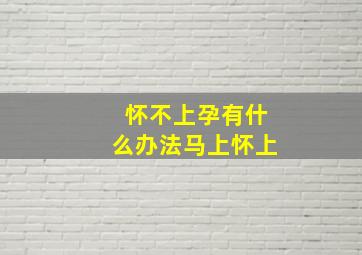 怀不上孕有什么办法马上怀上