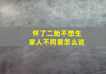 怀了二胎不想生家人不同意怎么说