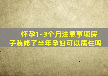 怀孕1-3个月注意事项房子装修了半年孕妇可以居住吗