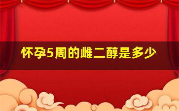 怀孕5周的雌二醇是多少