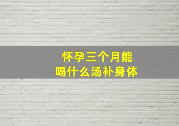 怀孕三个月能喝什么汤补身体