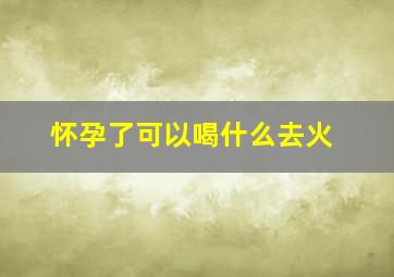 怀孕了可以喝什么去火