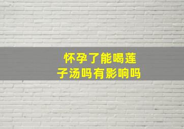 怀孕了能喝莲子汤吗有影响吗