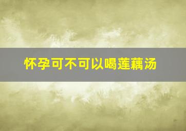 怀孕可不可以喝莲藕汤