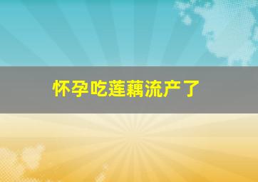 怀孕吃莲藕流产了