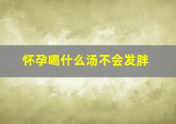 怀孕喝什么汤不会发胖