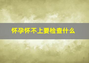 怀孕怀不上要检查什么