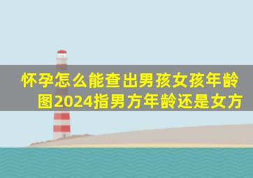 怀孕怎么能查出男孩女孩年龄图2024指男方年龄还是女方