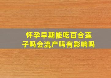 怀孕早期能吃百合莲子吗会流产吗有影响吗