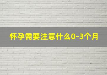 怀孕需要注意什么0-3个月