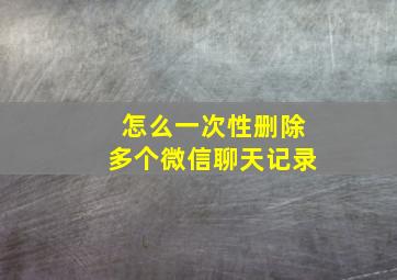 怎么一次性删除多个微信聊天记录