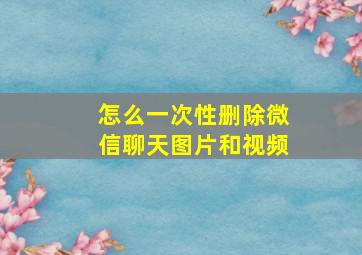 怎么一次性删除微信聊天图片和视频