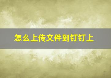 怎么上传文件到钉钉上