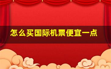 怎么买国际机票便宜一点