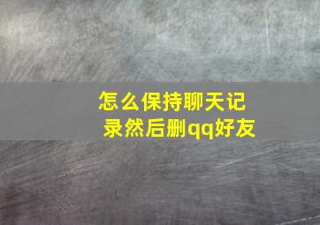 怎么保持聊天记录然后删qq好友