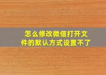 怎么修改微信打开文件的默认方式设置不了