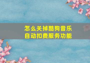 怎么关掉酷狗音乐自动扣费服务功能